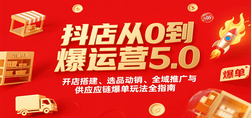 抖店从0到爆运营5.0，开店搭建、选品动销、全域推广与供应链爆单玩法全指南-创客空间