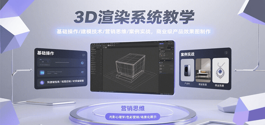 3D渲染系统教学，基础操作/建模技术/营销思维/案例实战，商业级产品效果图制作-创客空间