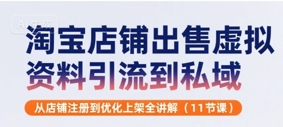 淘宝店铺出售虚拟资料引流到私域，从店铺注册到优化上架全讲解(11节课)-创客空间
