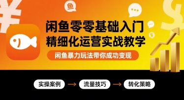 闲鱼零基础入门精细化运营实战教学，闲鱼暴力玩法带你成功变现-创客空间