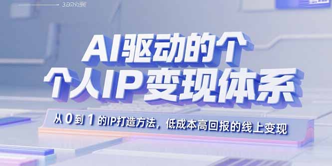 （15895期）AI驱动的个人IP变现体系：从0到1的IP打造方法，低成本高回报的线上变现-创客空间