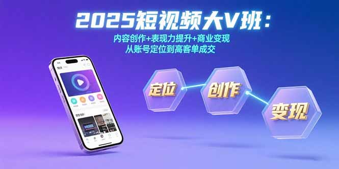 （15598期）2025短视频大V班：内容创作+表现力提升+商业变现  从账号定位到高客单成交-创客空间