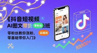 抖音短视频AI图文带货实操班，零粉丝教你涨粉，零基础带你入门-创客空间