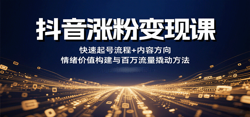 抖音涨粉变现课，快速起号流程+内容方向+情绪价值构建与百万流量撬动方法-创客空间
