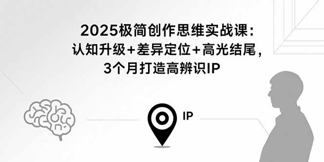 （15928期）2025极简创作思维实战课：认知升级+差异定位+高光结尾，3个月打造高辨识IP-创客空间