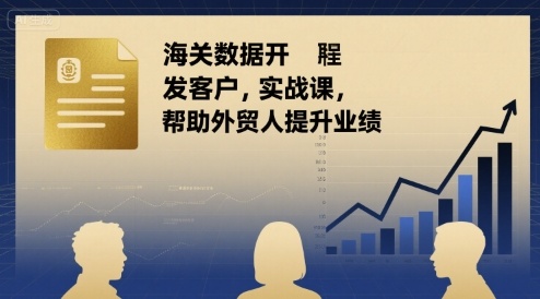 海关数据开发客户实战课，帮助外贸人提升业绩-创客空间
