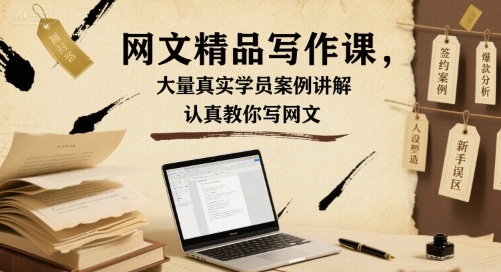 网文精品写作课，大量真实学员案例讲解，认真教你写网文-创客空间