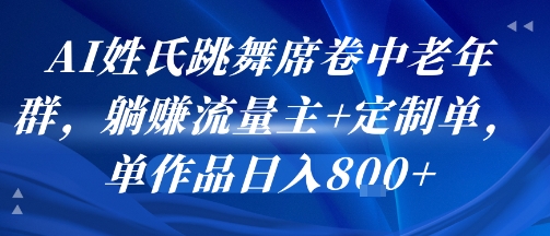 AI姓氏跳舞席卷中老年群，躺挣流量主+定制单，单作品日入8张-创客空间