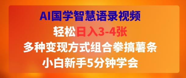 AI国学智慧语录视频，轻松日入3-4张，多种变现方式组合拳搞薯条，小白新手5分钟学会-创客空间
