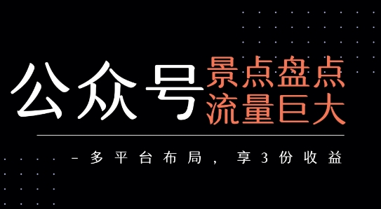 公众号流量主-景点盘点 流量巨大 多平台布局享3份收益-创客空间
