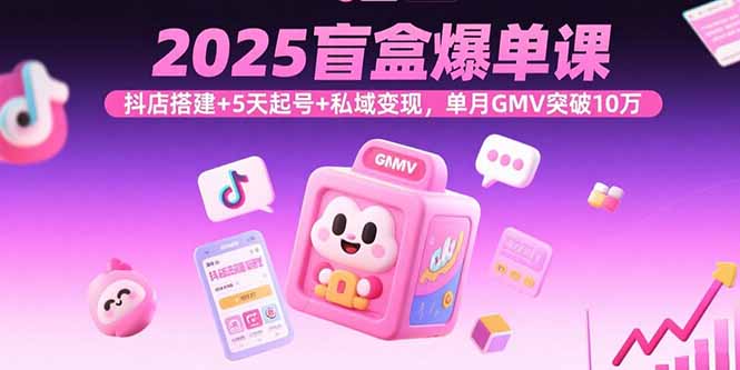 （15922期）2025盲盒爆单课，抖店搭建+5天起号+私域变现，单月GMV突破10万-创客空间