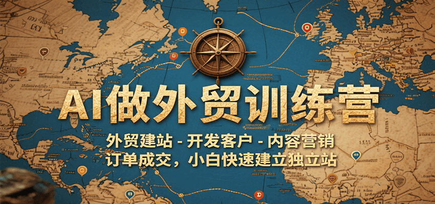 AI做外贸训练营，外贸建站-开发客户-内容营销-订单成交，小白快速建立独立站-创客空间