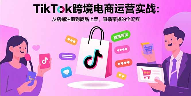 （15808期）TikTok跨境电商运营实战：从店铺注册到商品上架、直播带货的全流程-创客空间