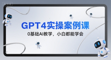 GPT4实操案例课，0基础AI教学，小白都能学会-创客空间