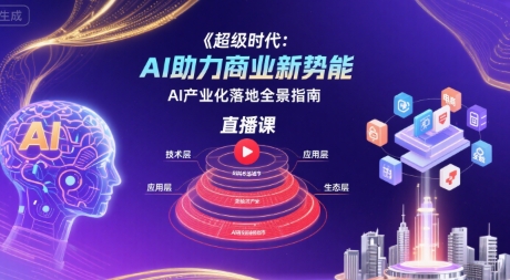 超级时代：AI助力商业新势能直播课，AI产业化落地全景指南-创客空间