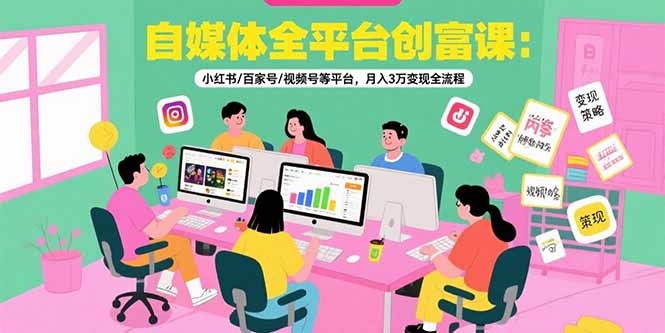 （15479期）自媒体全平台创富课：小红书/百家号/视频号等平台，月入3万变现全流程-创客空间