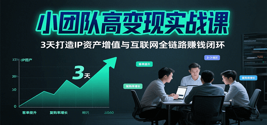 小团队高变现实战课，3天打造IP资产增值与互联网全链路赚钱闭环（第二期）-创客空间
