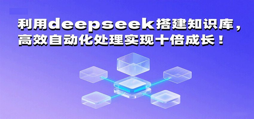 利用deepseek搭建知识库，高效自动化处理实现十倍成长！-创客空间