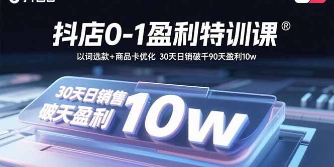 （15956期）抖店0-1盈利特训课：以词选款+商品卡优化 30天日销破千90天盈利10w-创客空间