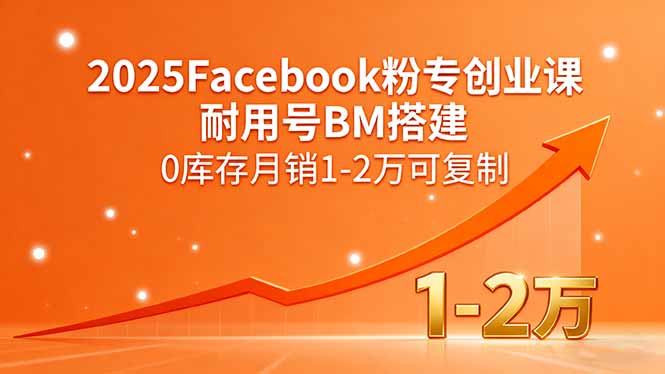 （15964期）2025Facebook粉专创业课，耐用号BM搭建，0库存月销1-2万可复制-创客空间