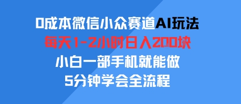0成本微信小众赛道AI玩法，每天1-2小时日入2张，小白一部手机就能做，5分钟学会全流程-创客空间