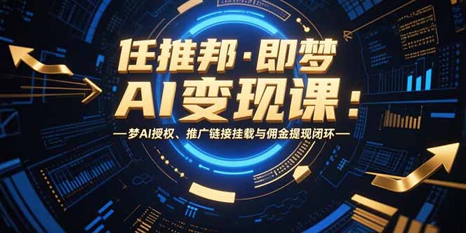 （15467期）任推邦·即梦AI变现课：梦AI授权、推广链接挂载与佣金提现闭环-创客空间