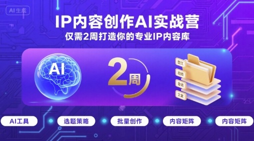 IP内容创作AI实战营，仅需2周打造你的专业IP内容库-创客空间