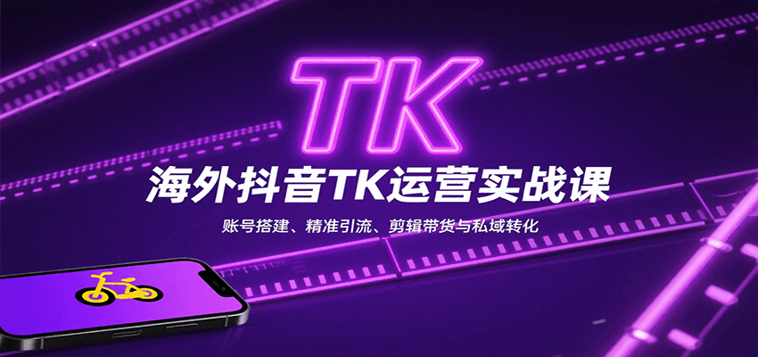 海外抖音TK运营实战课：账号搭建、精准引流、剪辑带货与私域转化-创客空间