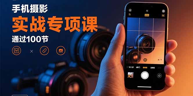 （15867期）手机摄影实战专项课：通过100节实操课程实现从入门到精通的技能进阶-创客空间
