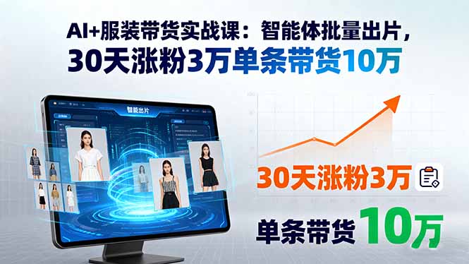 （15974期）AI+服装带货实战课：智能体批量出片，30天涨粉3万单条带货10万-创客空间
