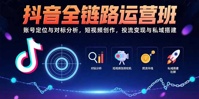 （15525期）抖音全链路运营班：账号定位与对标分析，短视频创作，投流变现与私域搭建-创客空间