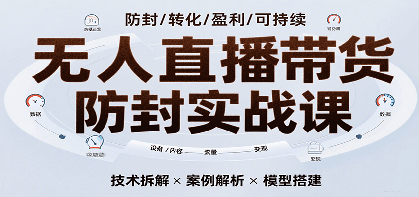 无人直播带货防封实战课，7天掌握高转化直播技术，实现单场GMV破万可持续模型-创客空间