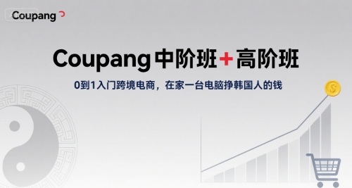 Coupang中阶班+高阶班，0到1入门跨境电商，在家一台电脑挣韩国人的钱-创客空间
