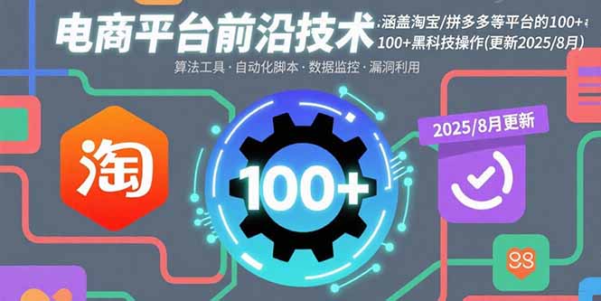 （15853期）电商平台前沿技术：涵盖淘宝/拼多多等平台的100+黑科技操作(更新2025-8月)-创客空间