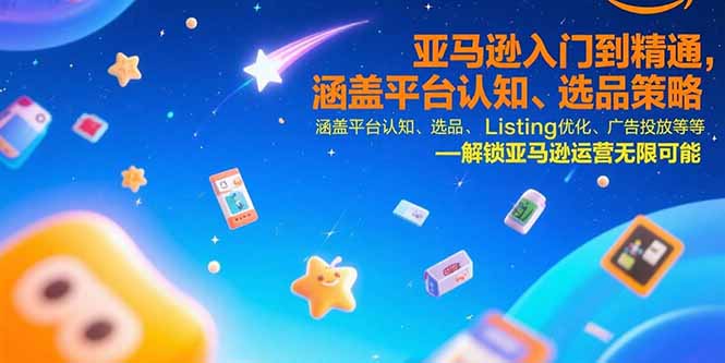 （15487期）亚马逊入门到精通，涵盖平台认知、选品策略、Listing优化、广告投放/等等-创客空间