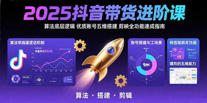 （15571期）2025抖音带货进阶课：算法底层逻辑,优质账号五维搭建,剪映全功能速成指南-创客空间
