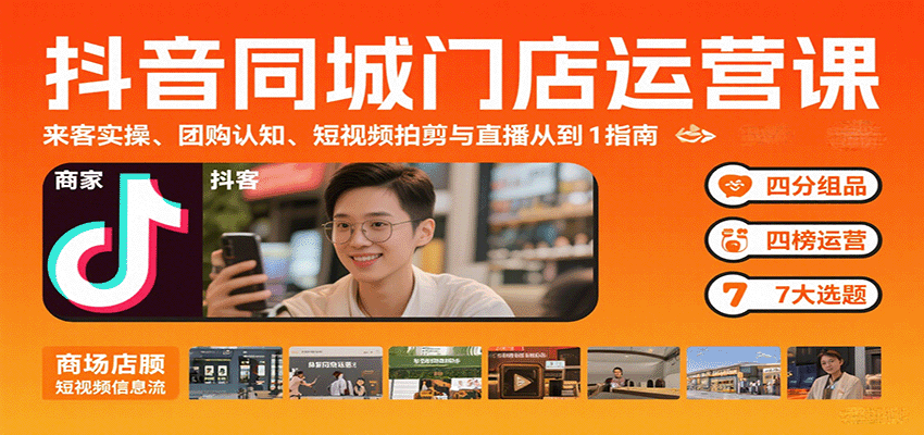抖音同城门店运营课：来客实操、团购认知、短视频拍剪与直播从0到1指南-创客空间