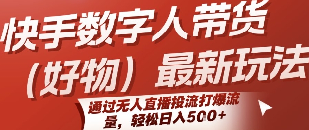快手数字人带货(好物)最新玩法，通过无人直播投流打爆流量，轻松日入5张-创客空间