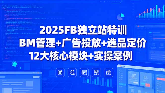 （15962期）2025FB独立站特训，BM管理+广告投放+选品定价，12大核心模块+实操案例-创客空间