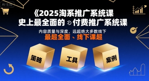 2025淘系推广系统课，史上最全面的付费推广系统课，内容质量与深度，远超绝大多数线下课-创客空间