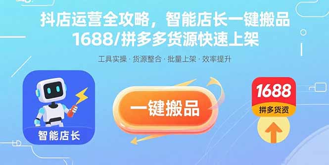 （15854期）抖店运营全攻略，智能店长一键搬品，1688/拼多多货源快速上架-创客空间