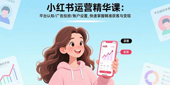 （15795期）小红书运营精华课：平台认知/广告投放/账户设置,快速掌握精准获客与变现-创客空间