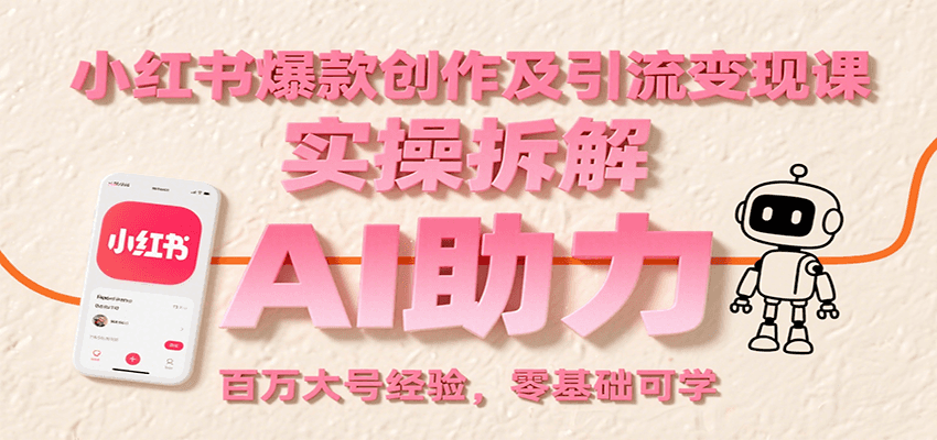 小红书爆款创作及引流变现课：实操拆解，AI助力，百万大号经验，零基础可学-创客空间