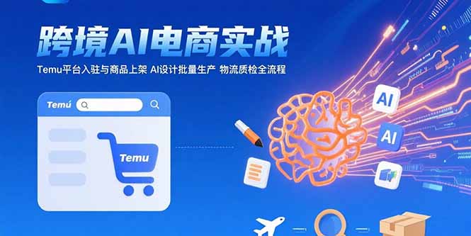 （15526期）AI+跨境电商实战：Temu平台入驻与商品上架 AI设计批量生产 物流质检全流程-创客空间