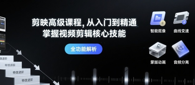 剪映高级课程，从入门到精通，掌握视频剪辑核心技能-创客空间