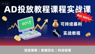 AD投放教程课程实战课，实现广告ROI300%+可持续暴利-创客空间
