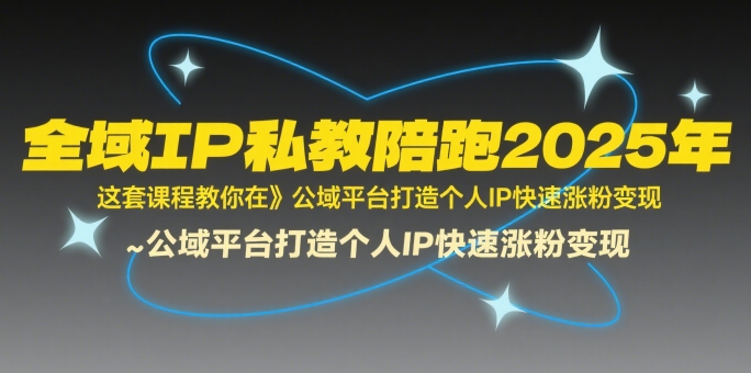 全域IP私教陪跑2025年，这套课程教你在​公域平台打造个人IP快速涨粉变现-创客空间