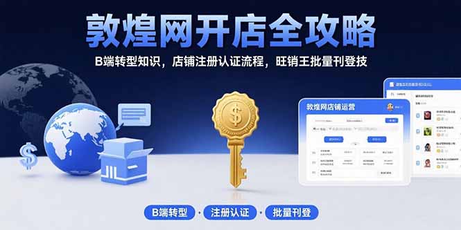 （15546期）敦煌网开店全攻略：B端转型知识，店铺注册认证流程，旺销王批量刊登技-创客空间