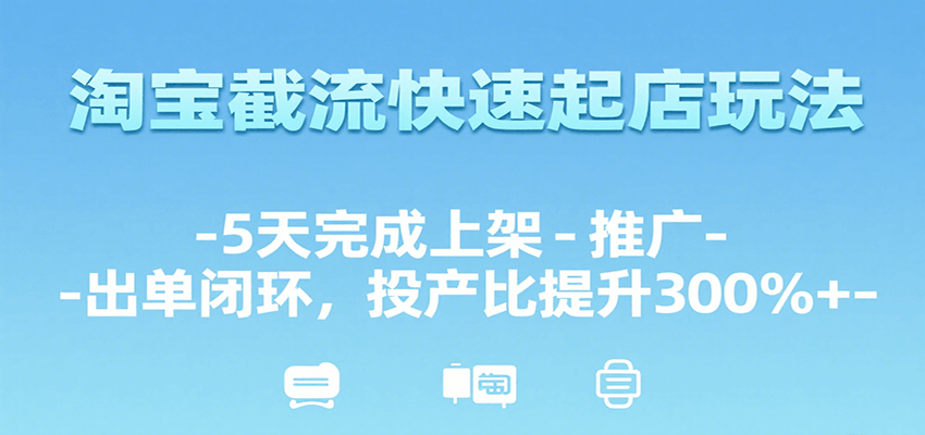 淘宝截流快速起店玩法，5天完成上架-推广-出单闭环，投产比提升300%+-创客空间
