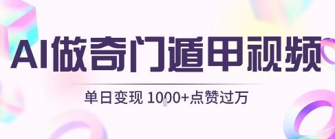 用AI制作奇门遁甲视频，单日变现1k+，条条点赞过万-创客空间